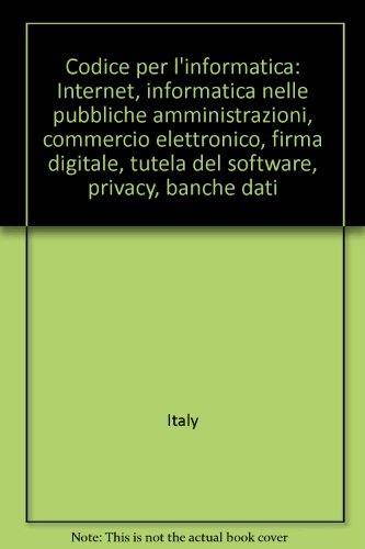 Codice per l'informatica: Internet, informatica nelle pubbliche amministrazioni, commercio elettronico, firma digitale, tutela del software, privacy, banche dati (Italian Edition) (9788814083686) by Italy