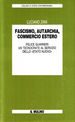 Stock image for Fascismo, autarchia, commercio estero: Felice Guarneri, un tecnocrate al servizio dello "Stato nuovo" (Collana di storia contemporanea) (Italian Edition) for sale by BASEMENT BOOKS