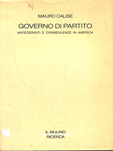 Governo di partito: Antecedenti e conseguenze in America (Ricerca / Il Mulino) (Italian Edition) (9788815020963) by Calise, Mauro