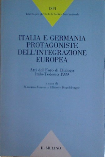 Italia e Germania protagoniste dell'integrazione europea : atti del Foro di dialogo italo-tedesco 1989 - a cura di Maurizio Ferrera e Elfriede Regelsberger