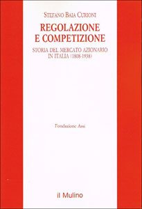 Regolazione e competizione: Storia del mercato azionario in Italia (1808-1938) (Pubblicazioni della Fondazione ASSI) (Italian Edition) (9788815048691) by Baia Curioni, Stefano