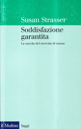 Soddisfazione garantita. La nascita del mercato di massa (9788815055040) by Susan Strasser