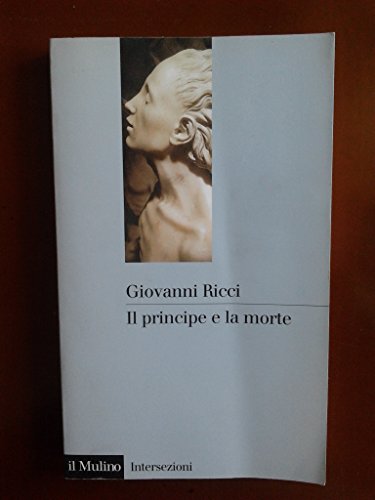 9788815063045: Il principe e la morte. Corpo, cuore, effigie nel Rinascimento