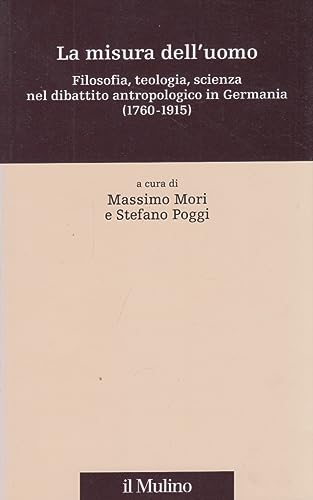 Beispielbild fr La misura dell uomo. Filosofia, teologia, scienza nel dibattio antropologico in Germania (1760-1915) zum Verkauf von Librairie Philosophique J. Vrin