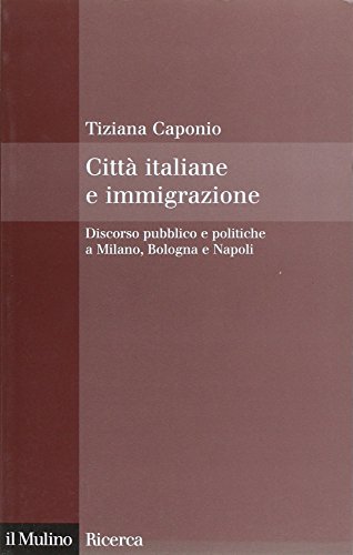 9788815113184: Citt italiane e immigrazione. Discorso pubblico e politiche a Milano, Bologna e Napoli (Il Mulino/Ricerca)