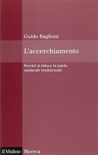 L'accerchiamento. Perché si riduce la tutela sindacale tradizionale - Baglioni, Guido