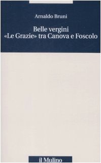 Belle vergini. Â«Le GrazieÂ» tra Canova e Foscolo (9788815131812) by Unknown Author