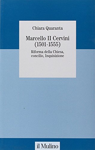 Marcello ii cervini (1501-1555). riforma della chiesa, concilio, inquisizione