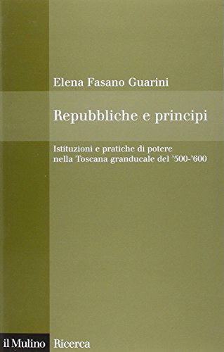 9788815138866: Repubbliche e principi. Istituzioni e pratiche di potere nella Toscana granducale del 500-600 (Il Mulino/Ricerca)