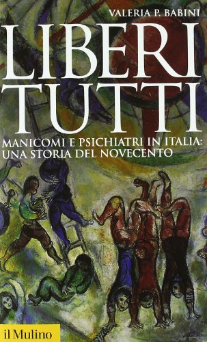 Liberi tutti. Manicomi e psichiatri in Italia: una storia del Novecento - Babini, Valeria P.