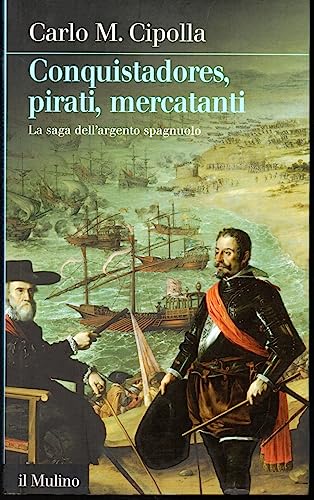 Conquistadores, pirati, mercatanti. La saga dell'argento spagnuolo - Cipolla, Carlo M.
