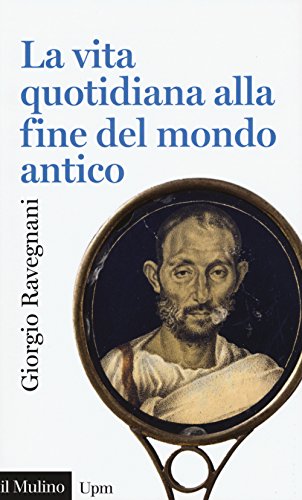 La vita quotidiana alla fine del mondo antico - Ravegnani, Giorgio