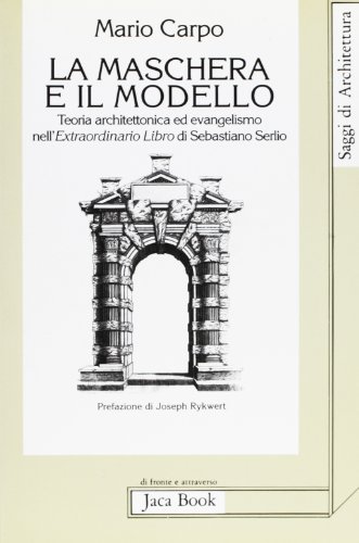 La maschera e il modello: Teoria architettonica ed evangelismo nell'Extraordinario libro di Sebastiano Serlio (1551) (Saggi di architettura) (Italian Edition) (9788816403246) by Carpo, Mario