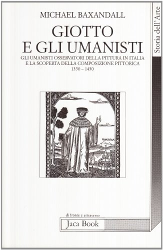 Giotto e gli umanisti. Gli umanisti osservatori della pittura in Italia e la scoperta della composizione pittorica 1350-1450 (9788816403376) by Michael Baxandall