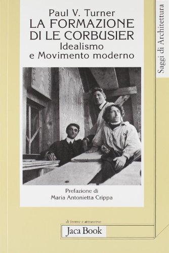 La formazione di Le Corbusier. Idealismo e movimento moderno (9788816405639) by Paul Venable Turner; Maria Antonietta Crippa
