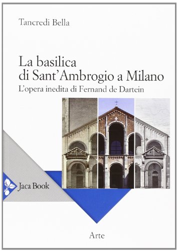 9788816412033: La basilica di Sant'Ambrogio a Milano. L'opera inedita di Fernand De Dartein. Ediz. illustrata (Di fronte e attraverso. Storia dell'arte)
