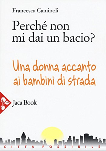 Stock image for Perch non mi dai un bacio? Una donna accanto ai bambini di strada Caminoli, Francesca for sale by Librisline