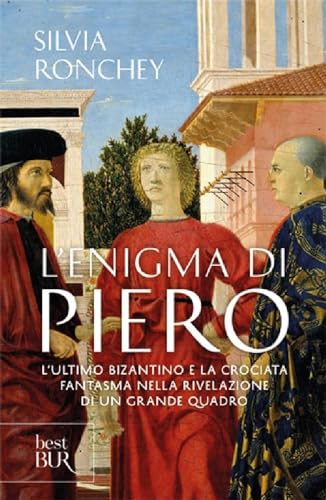 9788817016384: L'enigma di Piero. L'ultimo bizantino e la crociata fantasma nella rivelazione di un grande quadro (BUR Saggi)