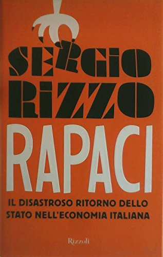 9788817030496: Rapaci. Il disastroso ritorno dello stato nell'economia italiana