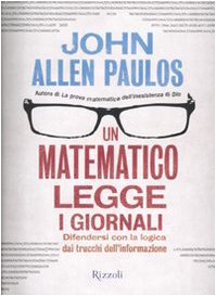 Un matematico legge i giornali. Difendersi con la logica dai trucchi dell'informazione (9788817035514) by John Allen Paulos