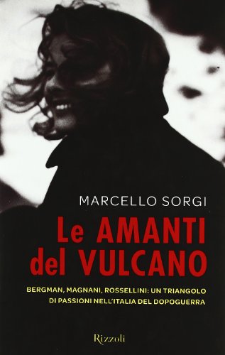 9788817039994: Le amanti del vulcano. Bergman, Magnani, Rossellini: un triangolo di passioni nell'Italia del dopoguerra (Saggi italiani)