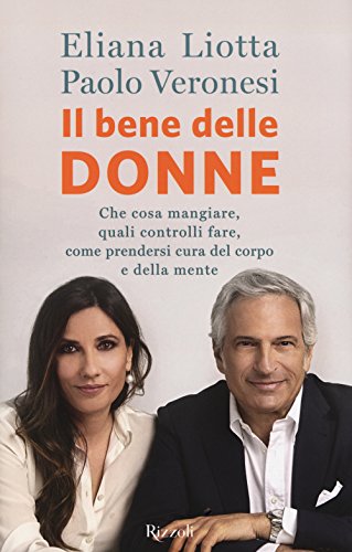 Il bene delle donne. Che cosa mangiare, quali controlli fare, come prendersi cura del corpo e della mente - Liotta, Eliana