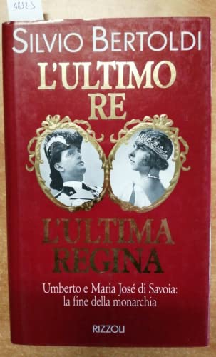 L'ultimo Re. L'ultima Regina. Umberto e Maria José di Savoia: la fine della monarchia. - Bertoldi,Silvio.