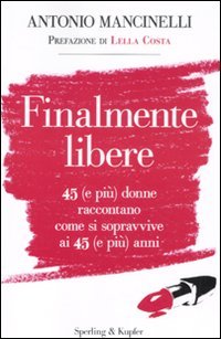 9788820049928: Finalmente libere. 45 (e pi) donne raccontano come si sopravive ai 45 (e pi) anni (Varia)