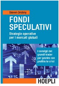 Fondi speculativi: strategie operative per i mercati globali. I consigli dei grandi Trader per gestire con profitto le crisi finanziarie (9788820342814) by Drobny, Steven