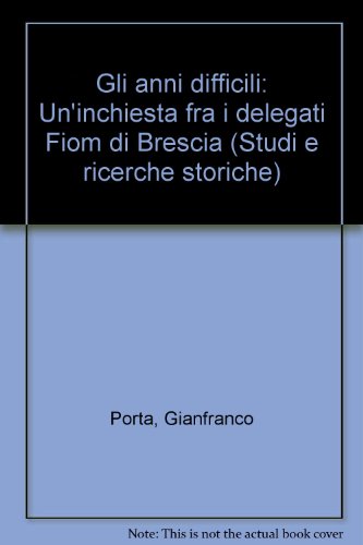 9788820466084: Gli anni difficili. Un'inchiesta tra i delegati Fiom di Brescia (Storia-Studi e ricerche)