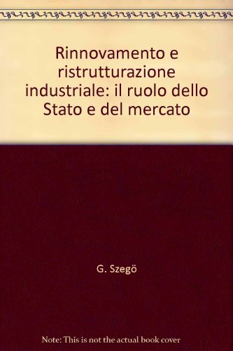 Rinnovamento e ristrutturazione industriale: il ruolo dello Stato e del mercato (9788820481865) by G. SzegÃ¶