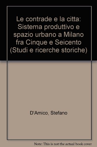 Le contrade e la cittaÌ€: Sistema produttivo e spazio urbano a Milano fra Cinque e Seicento (Studi e ricerche storiche) (Italian Edition) (9788820486938) by D'Amico, Stefano