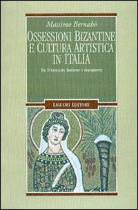 Ossessioni bizantine e cultura artistica in Italia. Tra D'Annunzio, fascismo e dopoguerra (9788820734039) by Massimo Bernabo