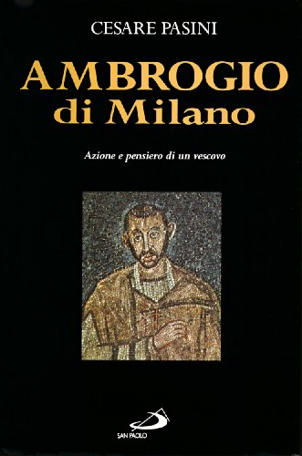 Ambrogio di Milano Azione e pensiero di un vescovo - Cesare Pasini