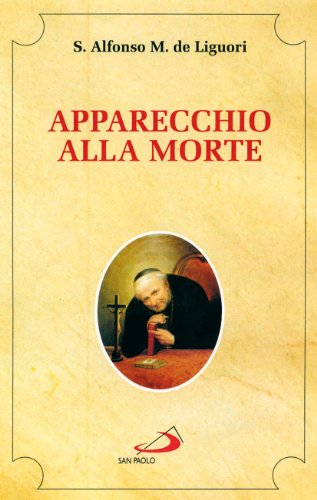 Apparecchio alla morte. Cioè considerazioni sulle massime eterne. Utili a tutti per meditare, ed a' sacerdoti per predicare - Liguori, Alfonso Maria