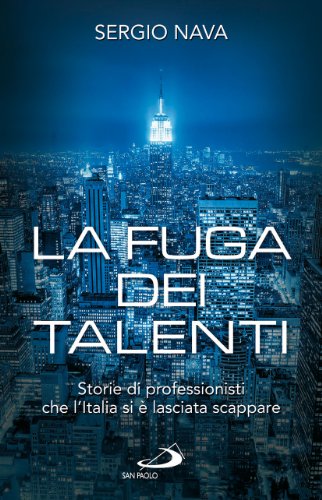 La fuga dei talenti. Storie di professionisti che l'Italia si è lasciata scappare - Sergio Nava