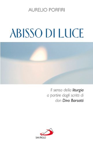 Abisso di luce. Il senso della liturgia a partire dagli scritti di Don Divo Barsotti - Porfiri, Aurelio