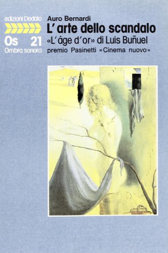 L'arte dello scandalo: "l'aÌ‚ge d'or" di Luis BunÌƒuel : premio Pasinetti "Cinema nuovo" (Ombra sonora) (Italian Edition) (9788822050212) by Bernardi, Auro