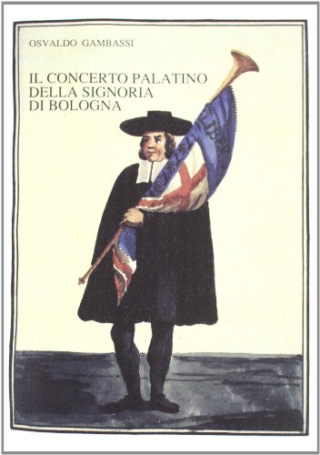 Il Concerto Palatino della Signoria di Bologna. Cinque secoli di vita musicale a corte (1250-1797).