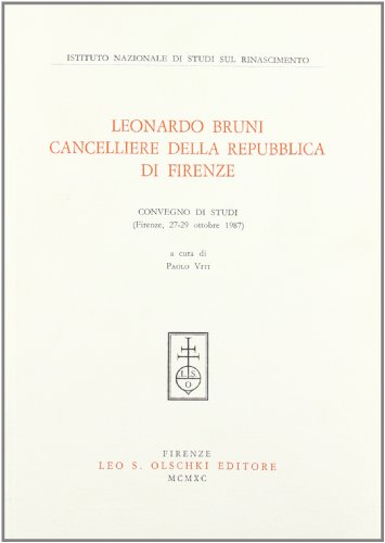 Leonardo Bruni cancelliere della Repubblica di Firenze. Atti del Convegno di studi (Firenze, 27-2...