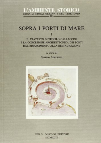 9788822240118: Sopra i porti di mare. Il trattato di Teofilo Gallaccini e la concezione architettonica dei porti dal Rinascimento alla Restaurazione (Vol. 1) (L' ambiente storico)