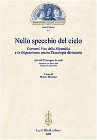 Nello specchio del cielo. Giovanni Pico della Mirandola e le «Disputationes» contro l’astrologia divinatoria. - Atti del Convegno di Studi