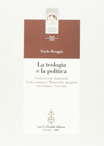 LA TEOLOGIA E LA POLITICA. CONTROVERSIE DOTTRINALI, CURIA ROMANA E MONARCHIA SPAGNOLA TRA CINQUE E S (9788822258878) by BROGGIO PAOLO