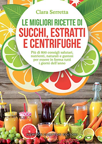 9788822730626: Le migliori ricette di succhi, estratti e centrifughe. Pi di 800 consigli salutari, nutrienti, naturali e gustosi per essere in forma tutti i giorni dell’anno (Grandi manuali Newton)