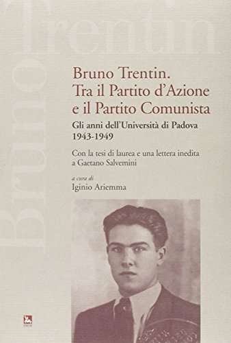9788823013476: Bruno Trentin tra il Partito d'Azione e il Partito Comunista. Gli anni dell'universit di Padova. 1943-1949