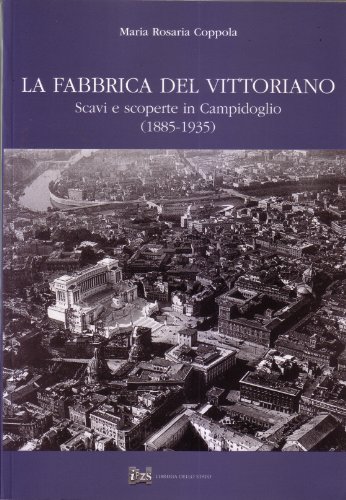 La fabbrica del Vittoriano scavi e scoperte in Campidoglio (1885-1935)