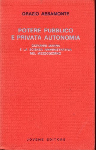 Potere pubblico e privata autonomia: Giovanni Manna e la scienza amministrativa nel Mezzogiorno (Storia e diritto) (Italian Edition) (9788824309004) by Abbamonte, Orazio