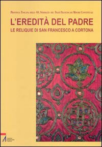 9788825018721: L'eredit del Padre. Le reliquie di San Francesco a Cortona