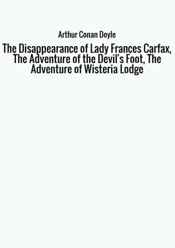 Imagen de archivo de The Disappearance of Lady Frances Carfax, The Adventure of the Devils Foot, The Adventure of Wisteria Lodge a la venta por Red's Corner LLC