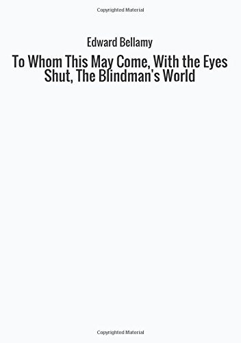 To Whom This May Come, With the Eyes Shut, The Blindman's World - Bellamy, Edward